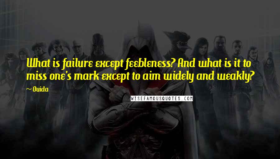 Ouida Quotes: What is failure except feebleness? And what is it to miss one's mark except to aim widely and weakly?