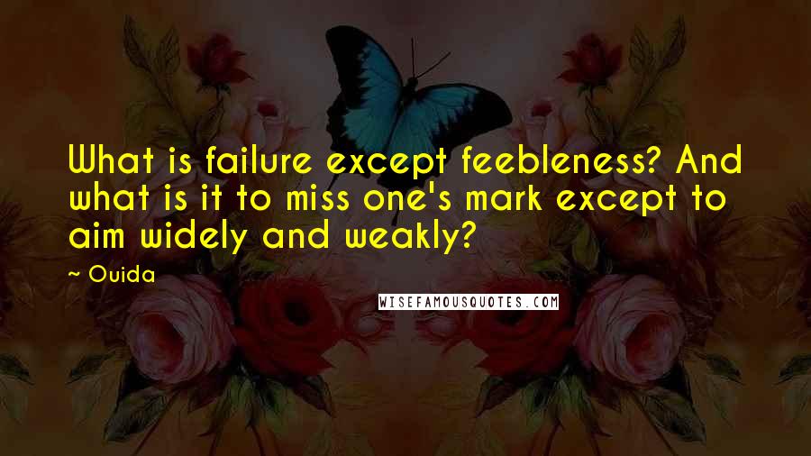 Ouida Quotes: What is failure except feebleness? And what is it to miss one's mark except to aim widely and weakly?