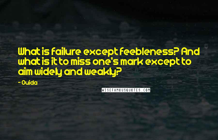 Ouida Quotes: What is failure except feebleness? And what is it to miss one's mark except to aim widely and weakly?
