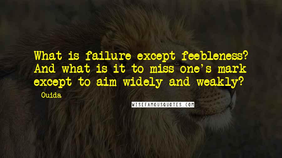 Ouida Quotes: What is failure except feebleness? And what is it to miss one's mark except to aim widely and weakly?