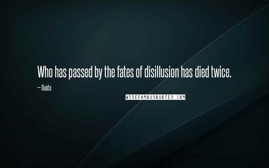 Ouida Quotes: Who has passed by the fates of disillusion has died twice.