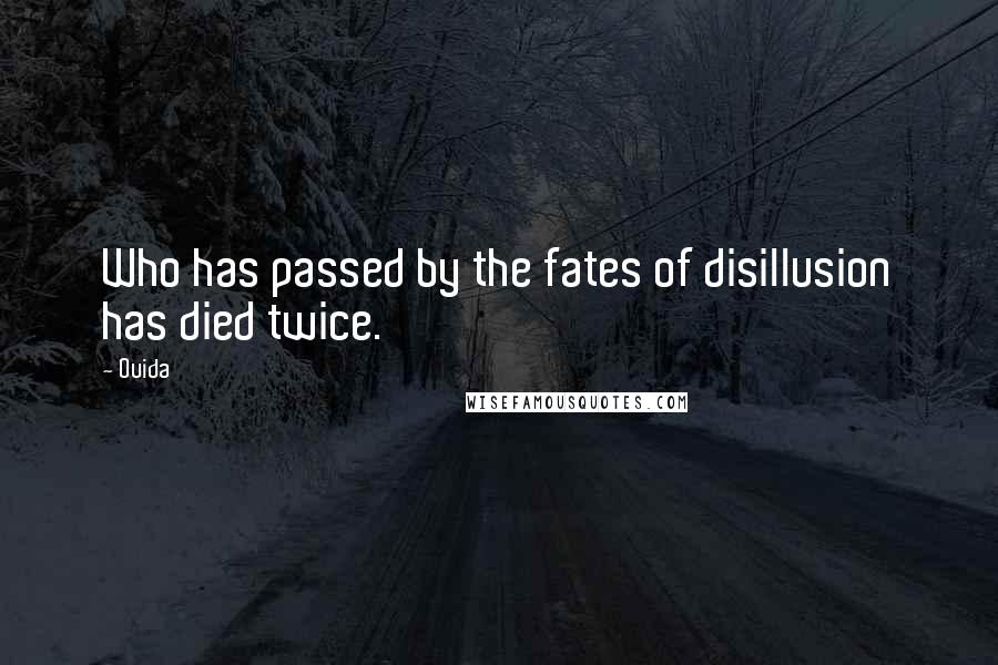 Ouida Quotes: Who has passed by the fates of disillusion has died twice.