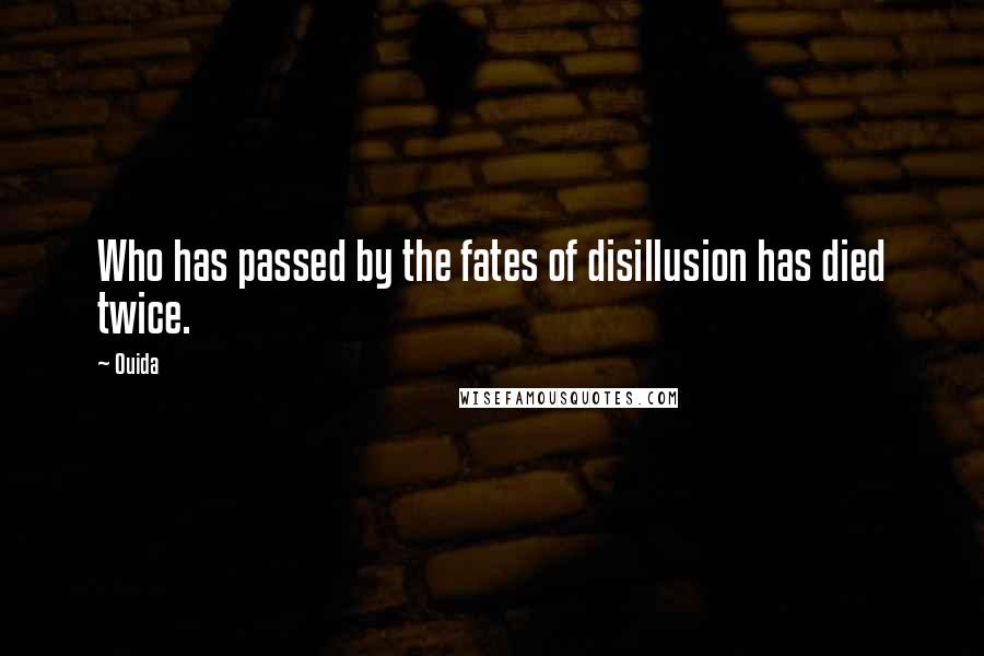 Ouida Quotes: Who has passed by the fates of disillusion has died twice.