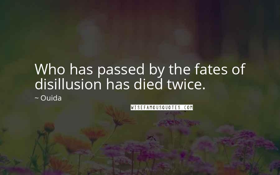 Ouida Quotes: Who has passed by the fates of disillusion has died twice.