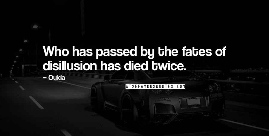 Ouida Quotes: Who has passed by the fates of disillusion has died twice.