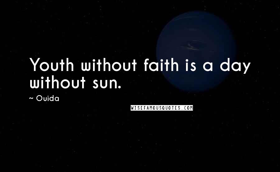 Ouida Quotes: Youth without faith is a day without sun.