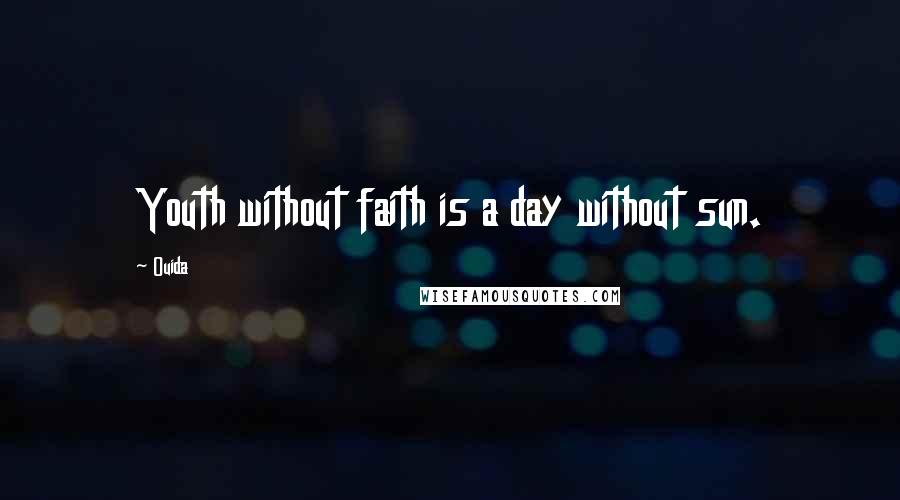 Ouida Quotes: Youth without faith is a day without sun.