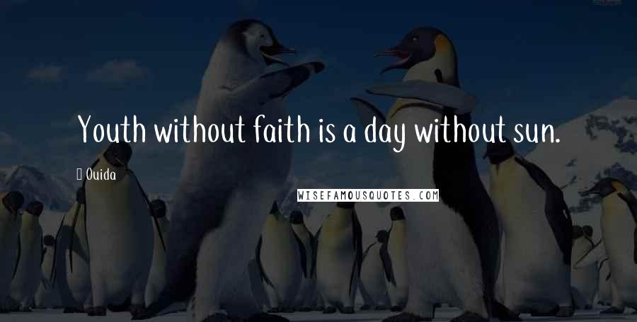 Ouida Quotes: Youth without faith is a day without sun.