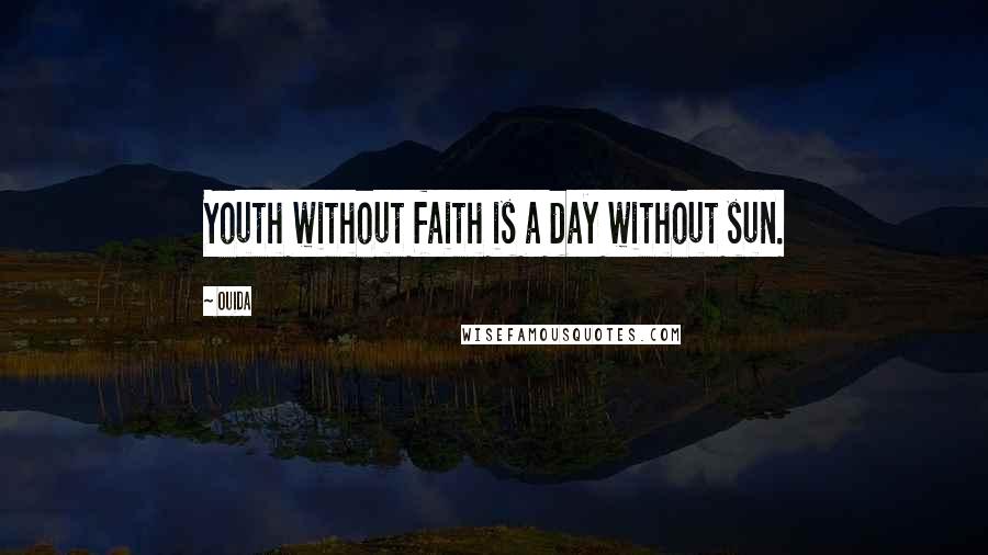 Ouida Quotes: Youth without faith is a day without sun.