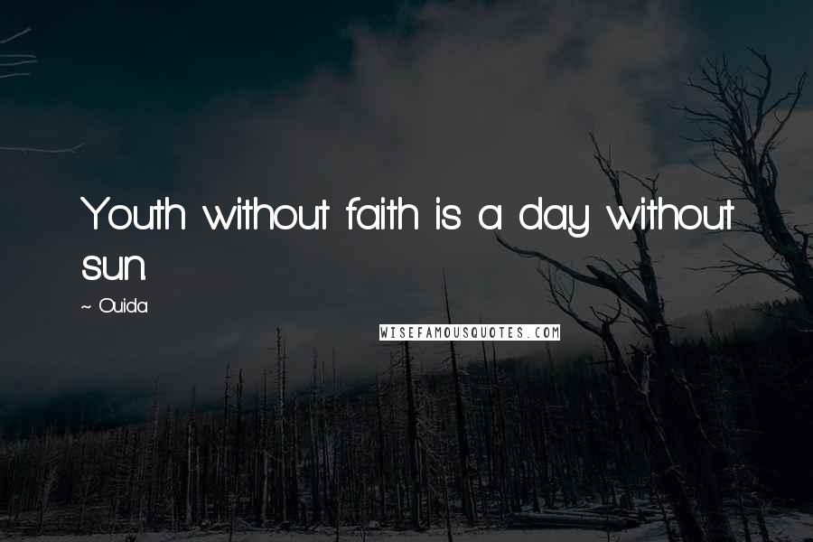 Ouida Quotes: Youth without faith is a day without sun.