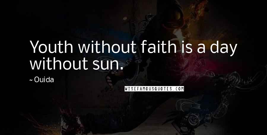 Ouida Quotes: Youth without faith is a day without sun.
