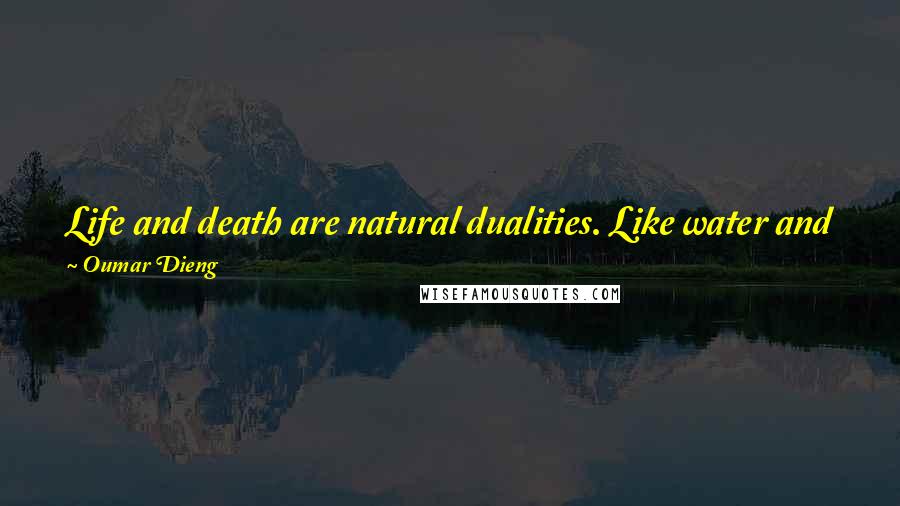 Oumar Dieng Quotes: Life and death are natural dualities. Like water and fire, wind and earth. We do not control them, we never will.