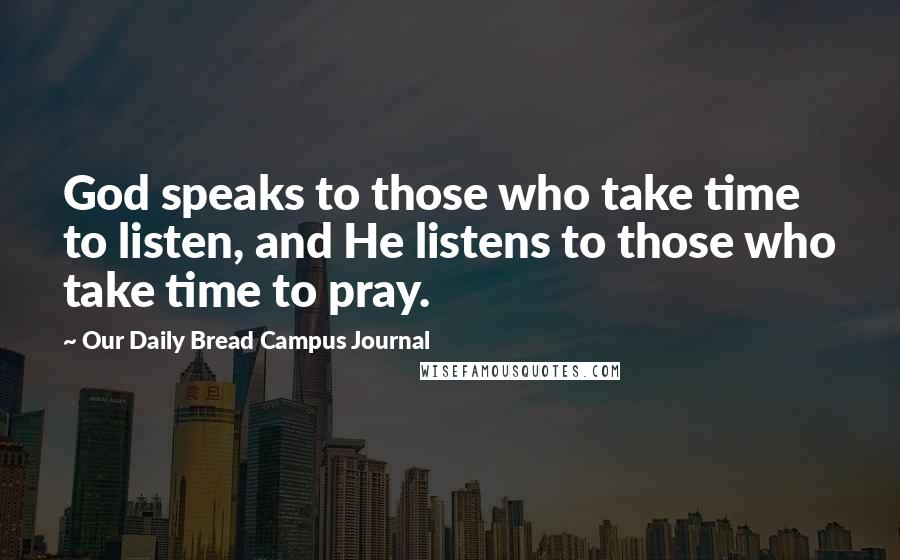 Our Daily Bread Campus Journal Quotes: God speaks to those who take time to listen, and He listens to those who take time to pray.