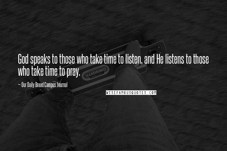 Our Daily Bread Campus Journal Quotes: God speaks to those who take time to listen, and He listens to those who take time to pray.