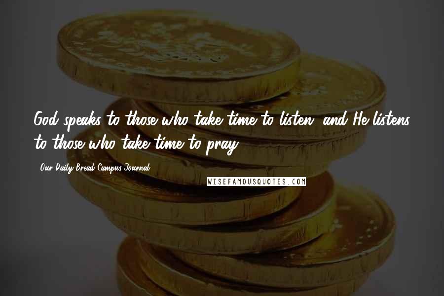 Our Daily Bread Campus Journal Quotes: God speaks to those who take time to listen, and He listens to those who take time to pray.