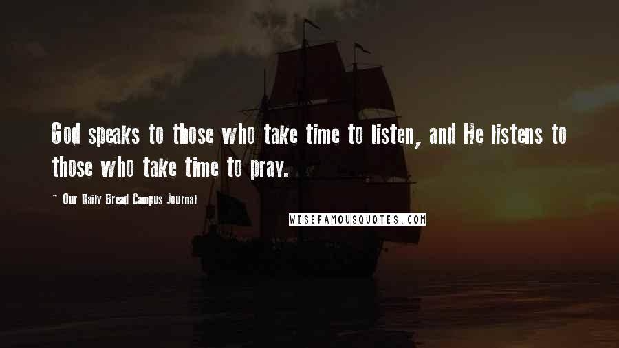 Our Daily Bread Campus Journal Quotes: God speaks to those who take time to listen, and He listens to those who take time to pray.