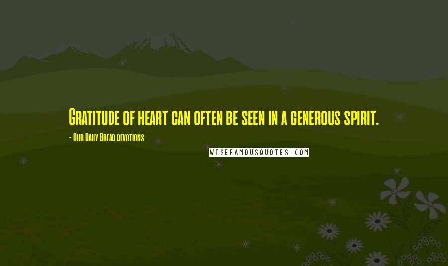 Our Daily Bread Devotions Quotes: Gratitude of heart can often be seen in a generous spirit.