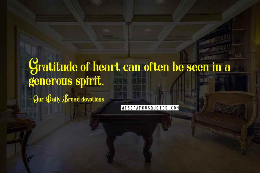 Our Daily Bread Devotions Quotes: Gratitude of heart can often be seen in a generous spirit.