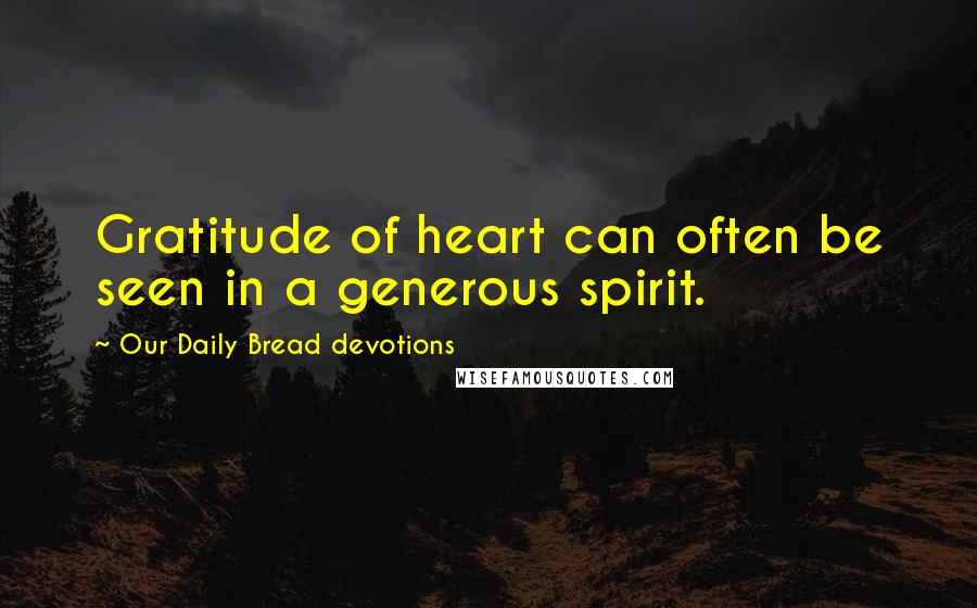 Our Daily Bread Devotions Quotes: Gratitude of heart can often be seen in a generous spirit.