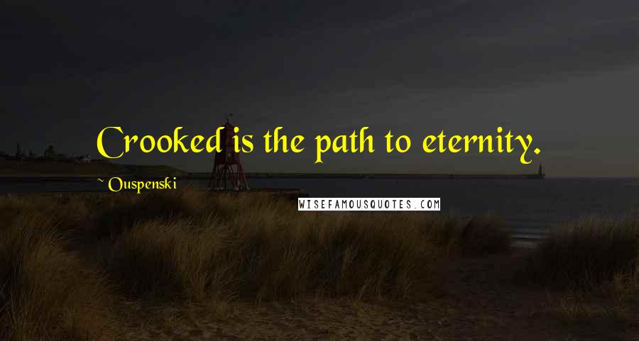 Ouspenski Quotes: Crooked is the path to eternity.