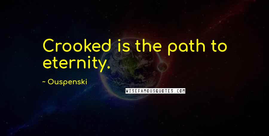 Ouspenski Quotes: Crooked is the path to eternity.