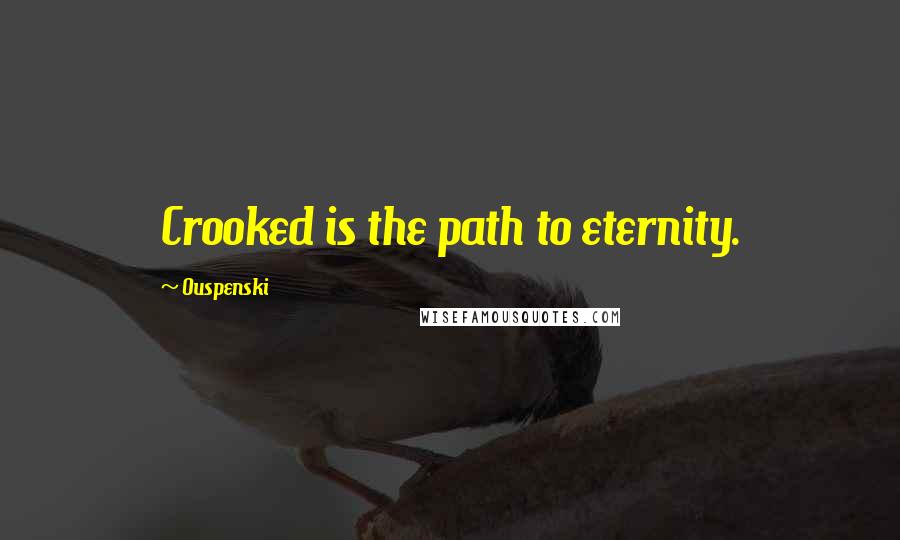 Ouspenski Quotes: Crooked is the path to eternity.