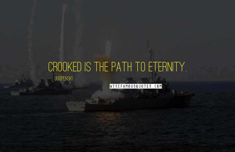 Ouspenski Quotes: Crooked is the path to eternity.