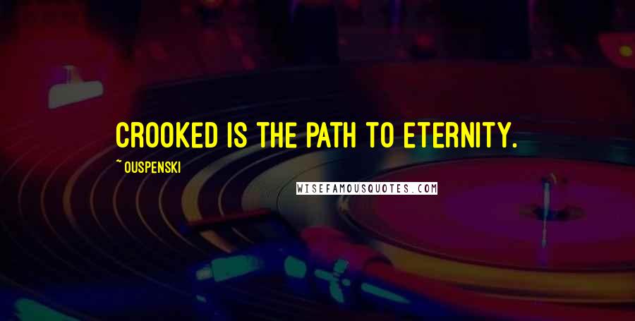 Ouspenski Quotes: Crooked is the path to eternity.