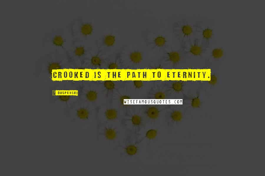 Ouspenski Quotes: Crooked is the path to eternity.