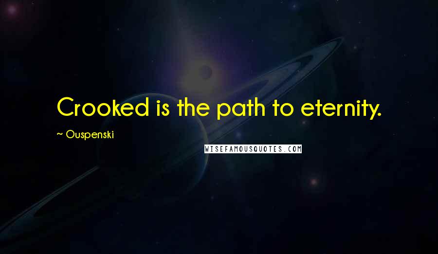 Ouspenski Quotes: Crooked is the path to eternity.