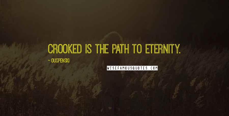 Ouspenski Quotes: Crooked is the path to eternity.
