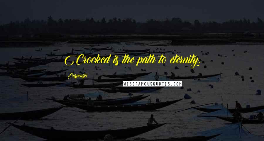 Ouspenski Quotes: Crooked is the path to eternity.