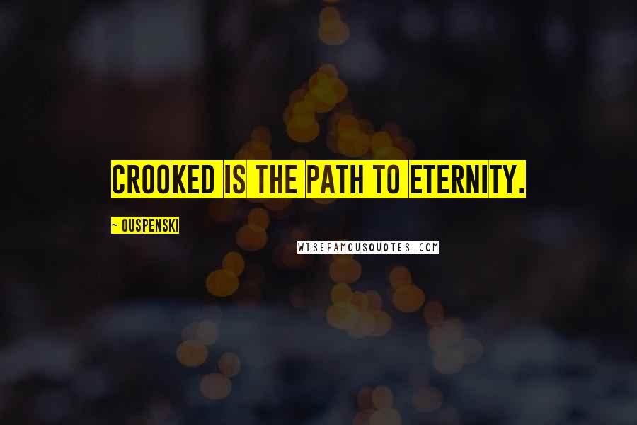 Ouspenski Quotes: Crooked is the path to eternity.