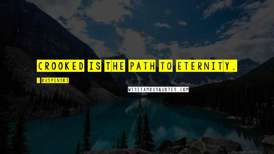 Ouspenski Quotes: Crooked is the path to eternity.