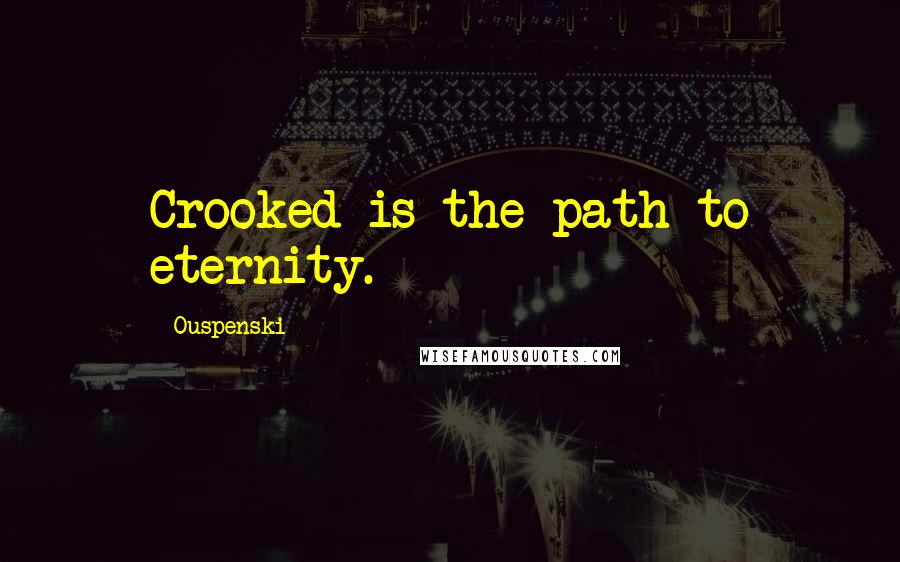 Ouspenski Quotes: Crooked is the path to eternity.