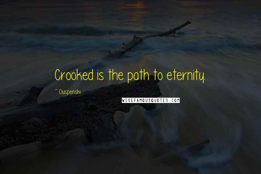 Ouspenski Quotes: Crooked is the path to eternity.