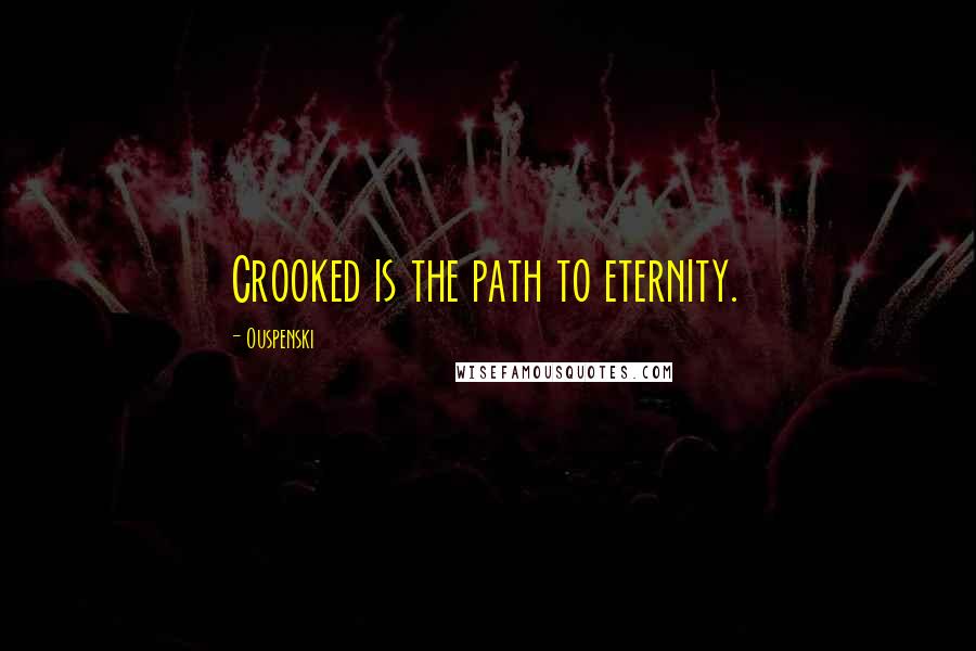 Ouspenski Quotes: Crooked is the path to eternity.