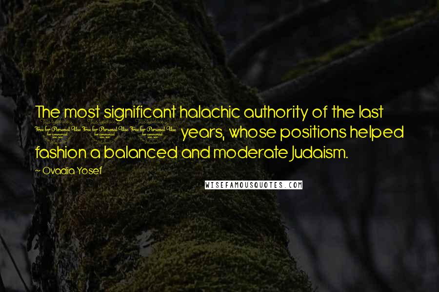 Ovadia Yosef Quotes: The most significant halachic authority of the last 100 years, whose positions helped fashion a balanced and moderate Judaism.