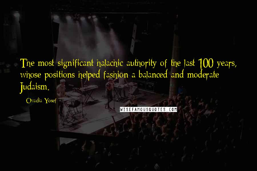 Ovadia Yosef Quotes: The most significant halachic authority of the last 100 years, whose positions helped fashion a balanced and moderate Judaism.
