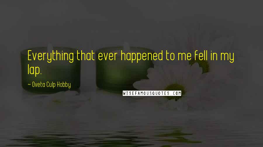 Oveta Culp Hobby Quotes: Everything that ever happened to me fell in my lap.