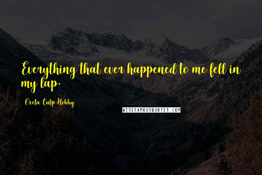 Oveta Culp Hobby Quotes: Everything that ever happened to me fell in my lap.