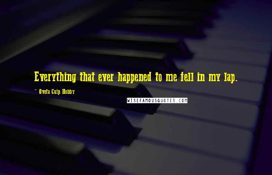Oveta Culp Hobby Quotes: Everything that ever happened to me fell in my lap.