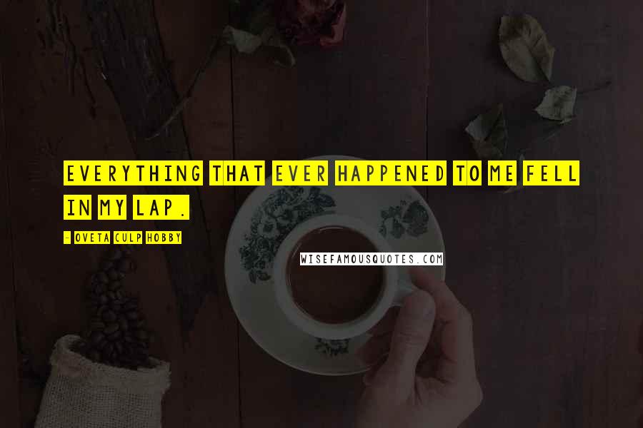 Oveta Culp Hobby Quotes: Everything that ever happened to me fell in my lap.