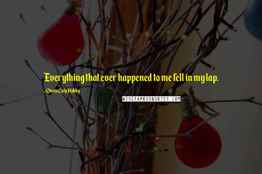 Oveta Culp Hobby Quotes: Everything that ever happened to me fell in my lap.