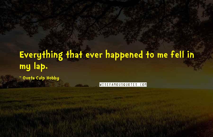 Oveta Culp Hobby Quotes: Everything that ever happened to me fell in my lap.