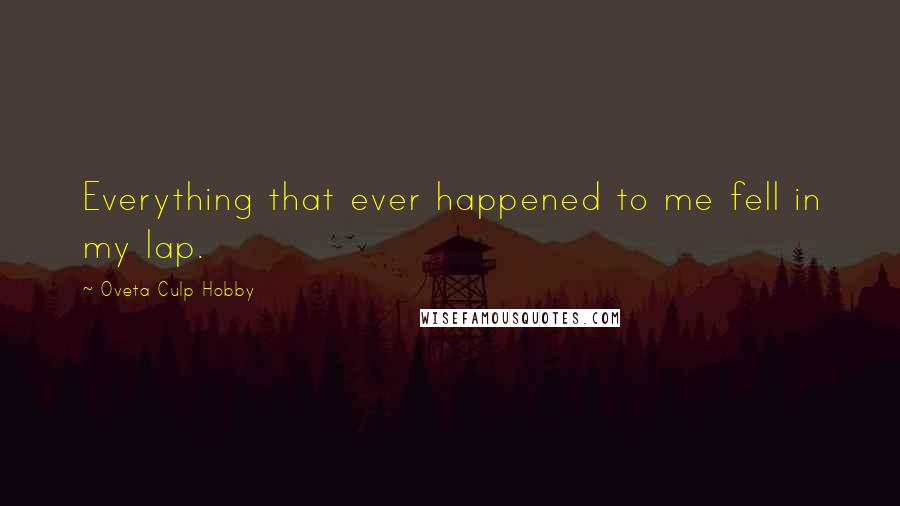 Oveta Culp Hobby Quotes: Everything that ever happened to me fell in my lap.