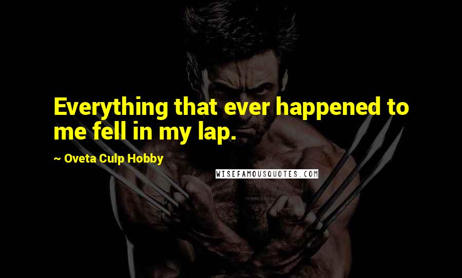 Oveta Culp Hobby Quotes: Everything that ever happened to me fell in my lap.