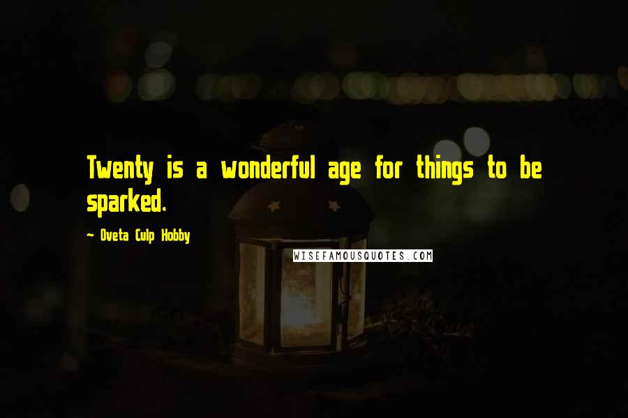 Oveta Culp Hobby Quotes: Twenty is a wonderful age for things to be sparked.