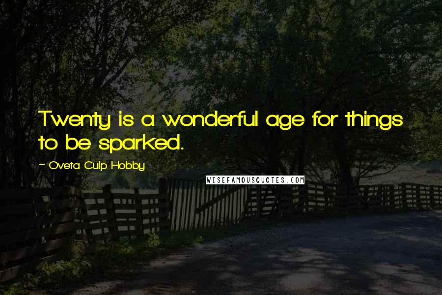 Oveta Culp Hobby Quotes: Twenty is a wonderful age for things to be sparked.