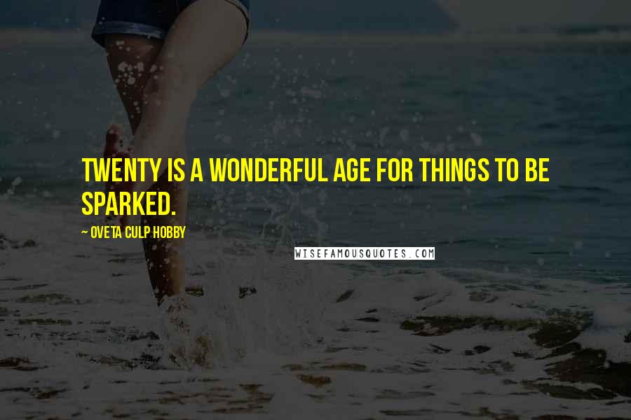 Oveta Culp Hobby Quotes: Twenty is a wonderful age for things to be sparked.